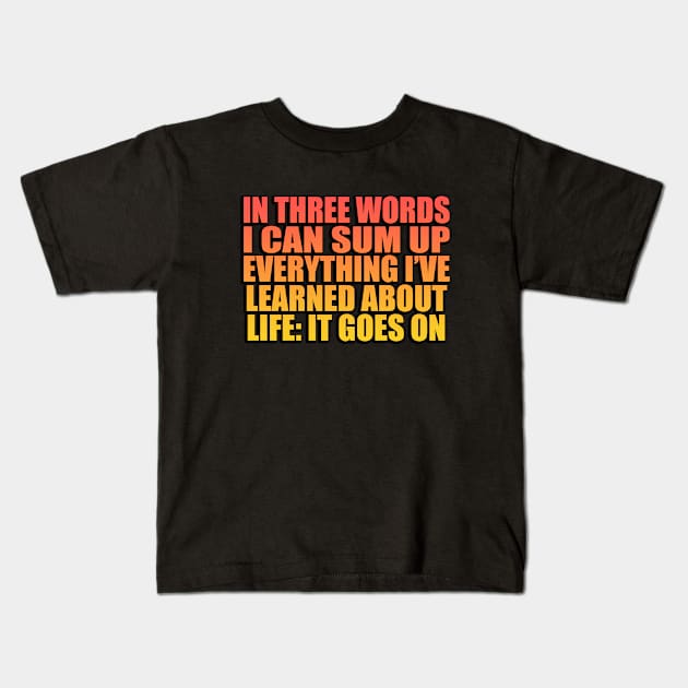 In three words I can sum up everything I’ve learned about life It goes on Kids T-Shirt by Geometric Designs